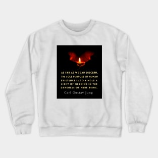 Carl Jung quote: As far as we can discern, the sole purpose of human existence is to kindle a light in the darkness of mere being. Crewneck Sweatshirt